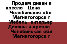 Продам диван и  кресло › Цена ­ 85 000 - Челябинская обл., Магнитогорск г. Мебель, интерьер » Диваны и кресла   . Челябинская обл.,Магнитогорск г.